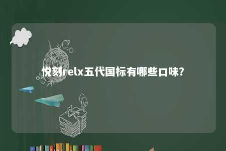 悦刻relx五代国标有哪些口味�？ 